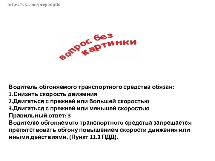 https://vk.com/prepodpdd Водитель обгоняемого транспортного средства обязан: 1.Снизить скорость движения 2.Двигаться с