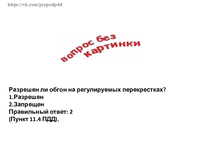 https://vk.com/prepodpdd Разрешен ли обгон на регулируемых перекрестках? 1.Разрешен 2.Запрещен Правильный ответ: 2 (Пункт 11.4 ПДД).