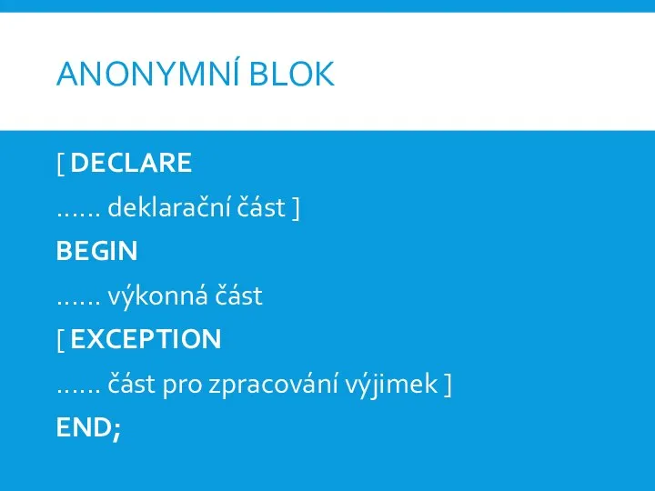 ANONYMNÍ BLOK [ DECLARE ...... deklarační část ] BEGIN ...... výkonná