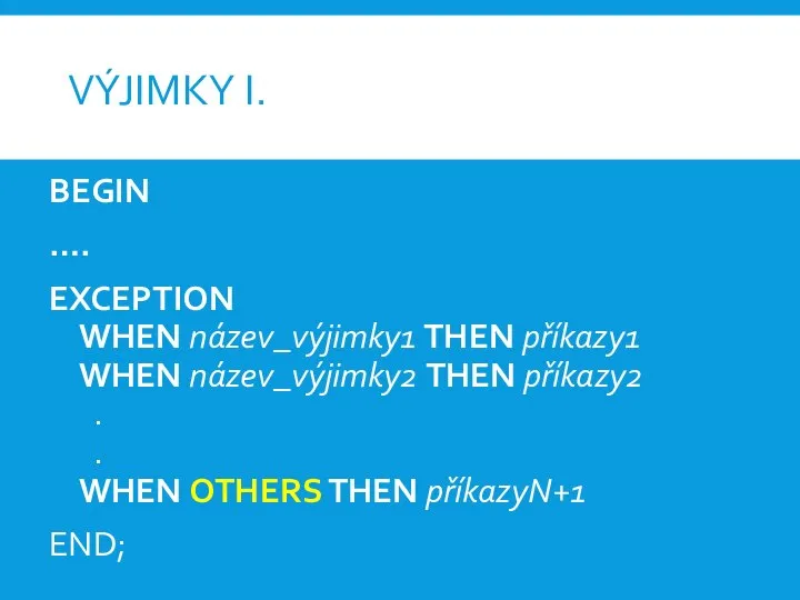 VÝJIMKY I. BEGIN …. EXCEPTION WHEN název_výjimky1 THEN příkazy1 WHEN název_výjimky2