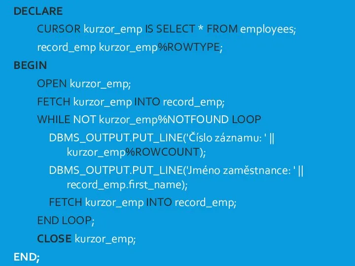 KURZOR II. DECLARE CURSOR kurzor_emp IS SELECT * FROM employees; record_emp