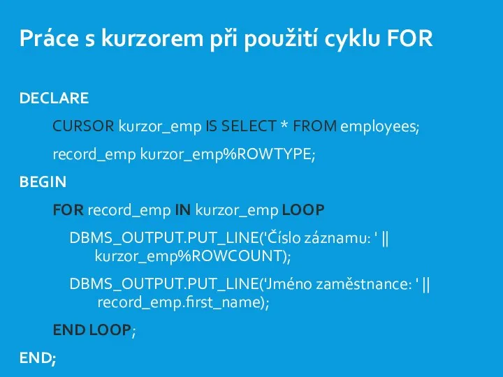 Práce s kurzorem při použití cyklu FOR DECLARE CURSOR kurzor_emp IS