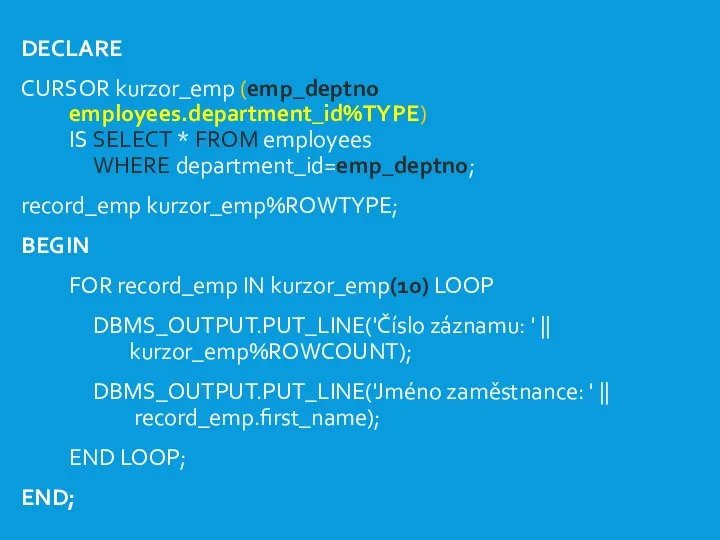 DECLARE CURSOR kurzor_emp (emp_deptno employees.department_id%TYPE) IS SELECT * FROM employees WHERE