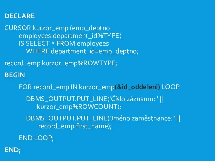 DECLARE CURSOR kurzor_emp (emp_deptno employees.department_id%TYPE) IS SELECT * FROM employees WHERE