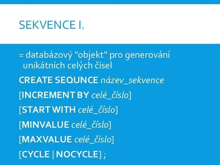 SEKVENCE I. = databázový "objekt" pro generování unikátních celých čísel CREATE