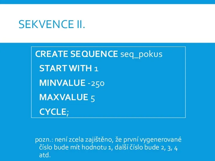 SEKVENCE II. CREATE SEQUENCE seq_pokus START WITH 1 MINVALUE -250 MAXVALUE