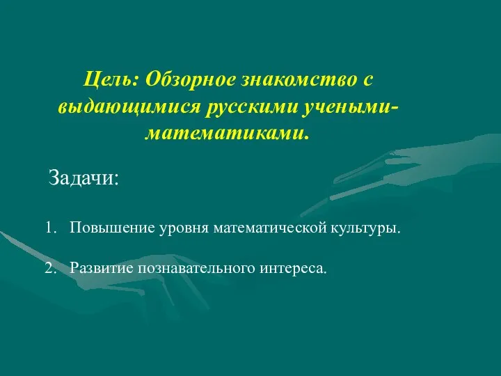 Цель: Обзорное знакомство с выдающимися русскими учеными- математиками. Задачи: Повышение уровня математической культуры. Развитие познавательного интереса.