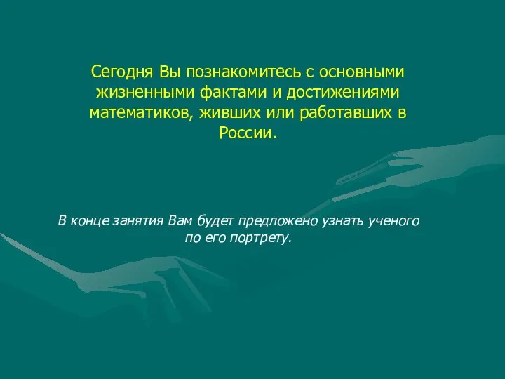 Сегодня Вы познакомитесь с основными жизненными фактами и достижениями математиков, живших