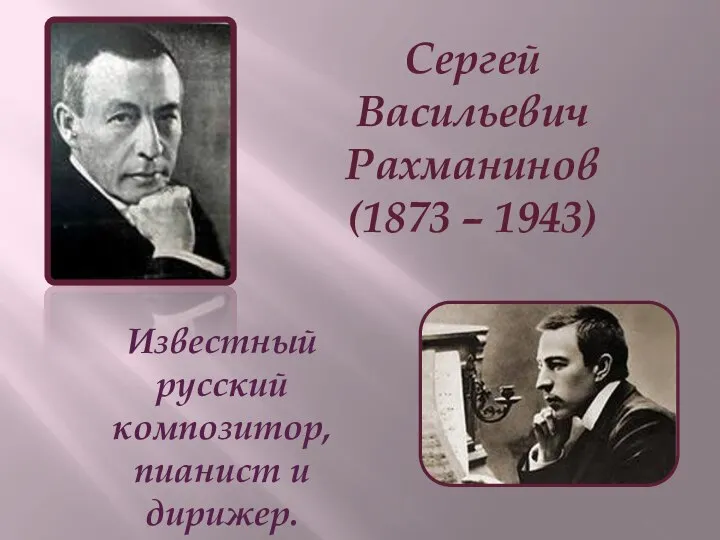 Сергей Васильевич Рахманинов (1873 – 1943) Известный русский композитор, пианист и дирижер.