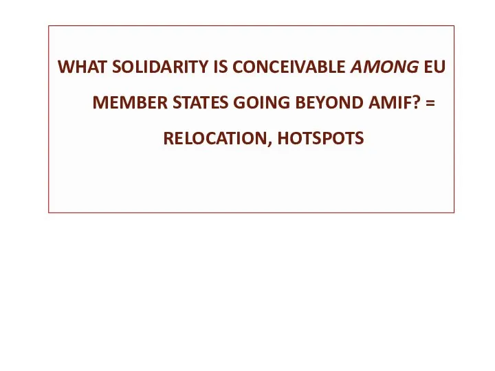 WHAT SOLIDARITY IS CONCEIVABLE AMONG EU MEMBER STATES GOING BEYOND AMIF? = RELOCATION, HOTSPOTS