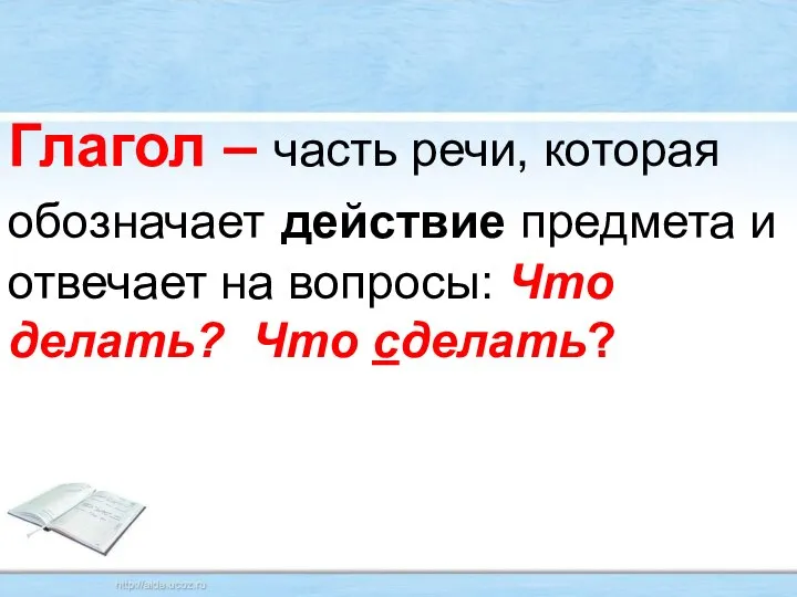 Глагол – часть речи, которая обозначает действие предмета и отвечает на вопросы: Что делать? Что сделать?