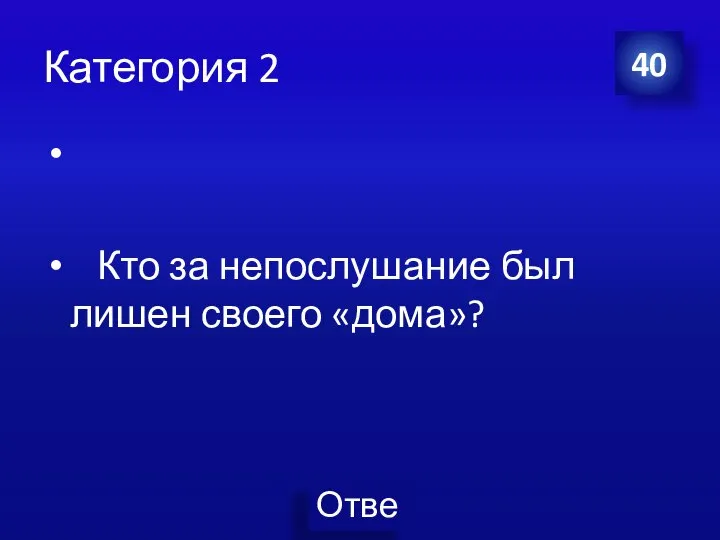 Категория 2 Кто за непослушание был лишен своего «дома»? 40