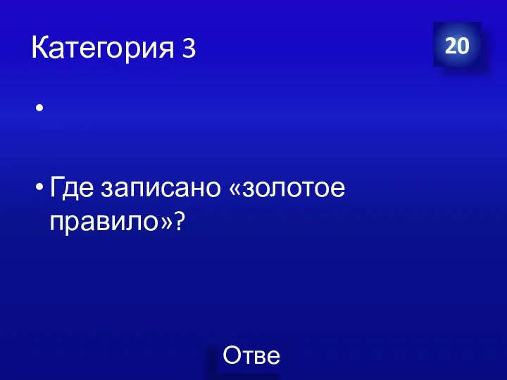 Категория 3 Где записано «золотое правило»? 20