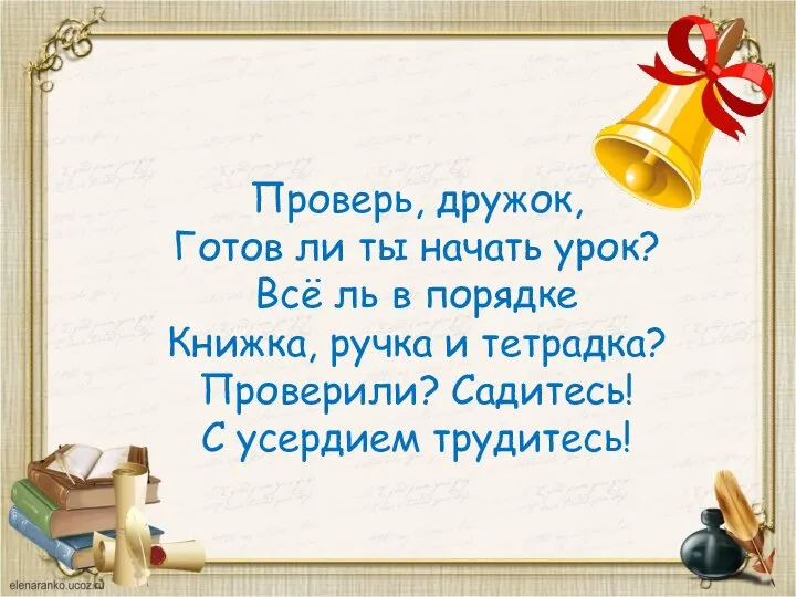 Проверь, дружок, Готов ли ты начать урок? Всё ль в порядке