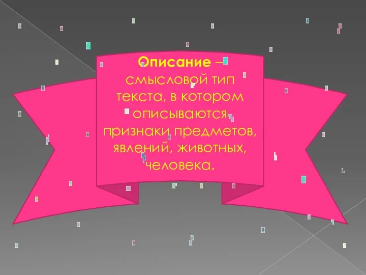 Описание – смысловой тип текста, в котором описываются признаки предметов, явлений, животных, человека.