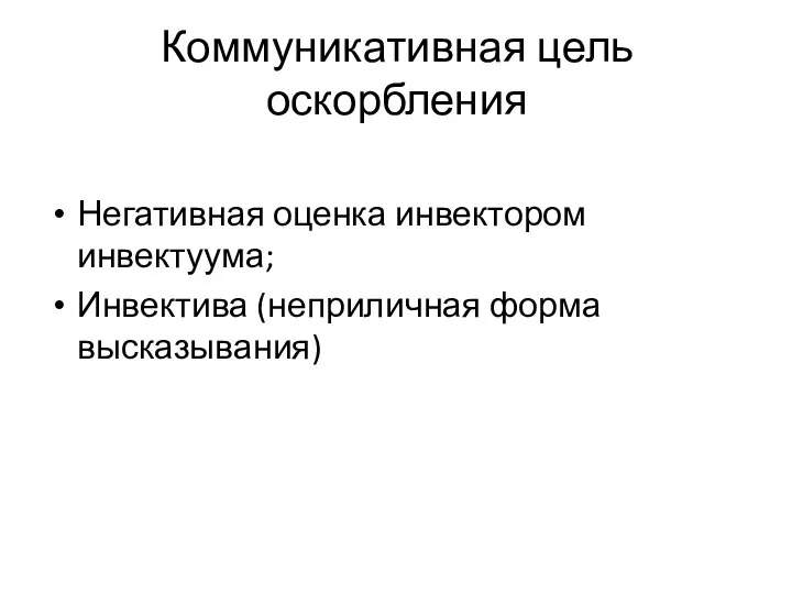 Коммуникативная цель оскорбления Негативная оценка инвектором инвектуума; Инвектива (неприличная форма высказывания)