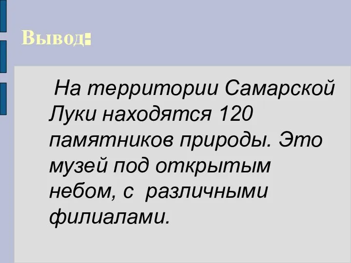 Вывод: На территории Самарской Луки находятся 120 памятников природы. Это музей