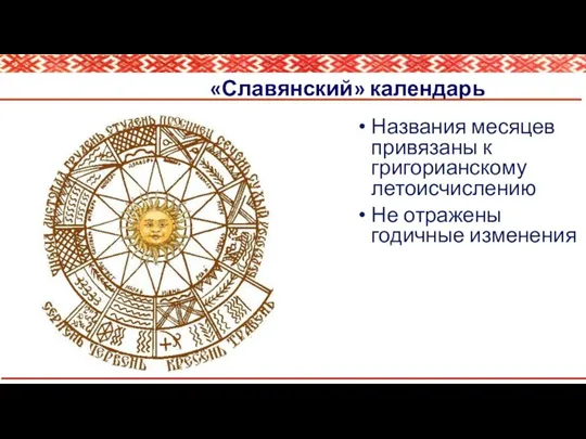 «Славянский» календарь Названия месяцев привязаны к григорианскому летоисчислению Не отражены годичные изменения