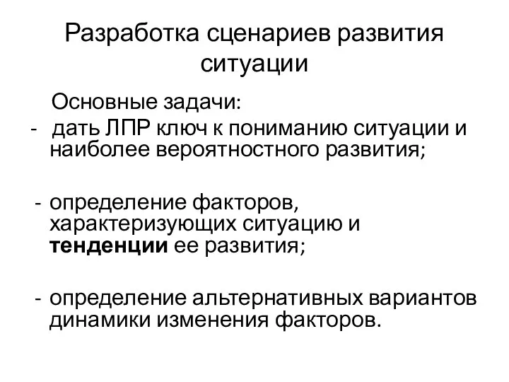 Разработка сценариев развития ситуации Основные задачи: - дать ЛПР ключ к