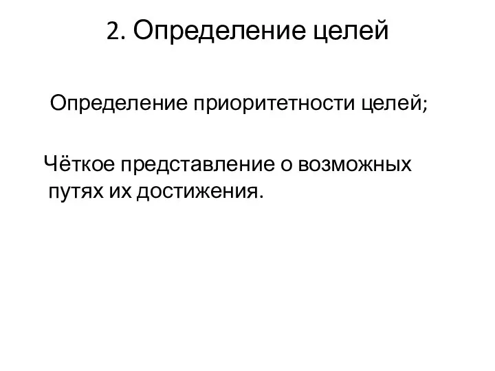 2. Определение целей Определение приоритетности целей; Чёткое представление о возможных путях их достижения.