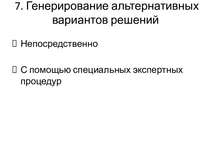 7. Генерирование альтернативных вариантов решений Непосредственно С помощью специальных экспертных процедур