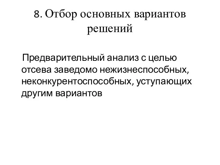 8. Отбор основных вариантов решений Предварительный анализ с целью отсева заведомо нежизнеспособных, неконкурентоспособных, уступающих другим вариантов