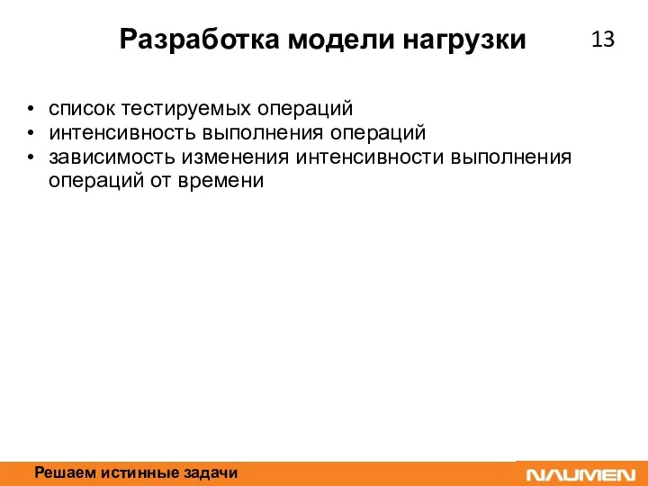 Решаем истинные задачи Разработка модели нагрузки список тестируемых операций интенсивность выполнения