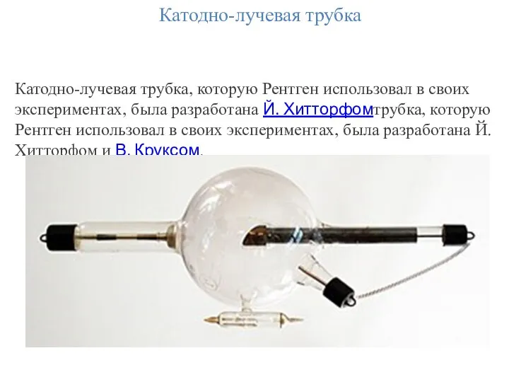 Катодно-лучевая трубка Катодно-лучевая трубка, которую Рентген использовал в своих экспериментах, была