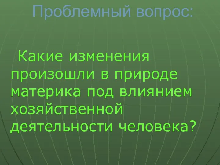 Проблемный вопрос: Какие изменения произошли в природе материка под влиянием хозяйственной деятельности человека?