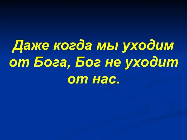 Даже когда мы уходим от Бога, Бог не уходит от нас.