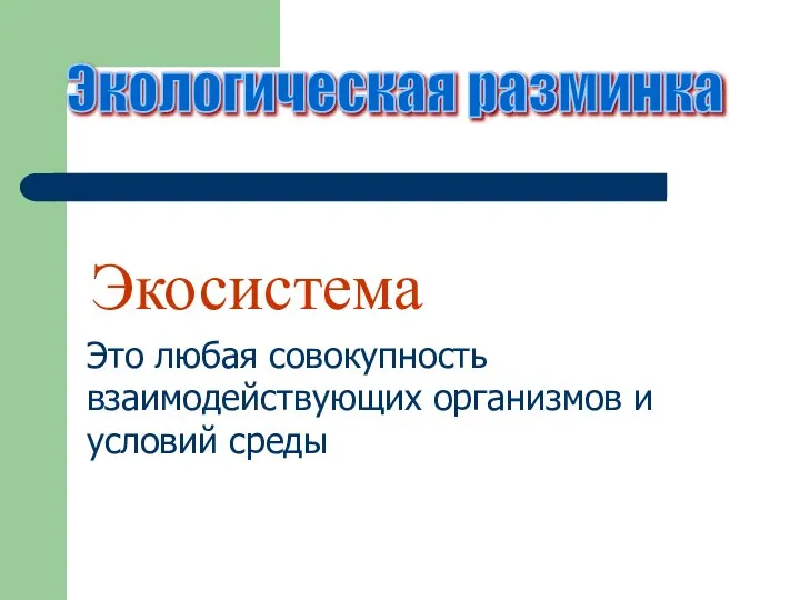 Экологическая разминка Экосистема Это любая совокупность взаимодействующих организмов и условий среды