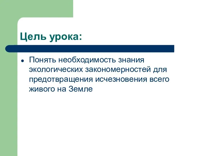 Цель урока: Понять необходимость знания экологических закономерностей для предотвращения исчезновения всего живого на Земле