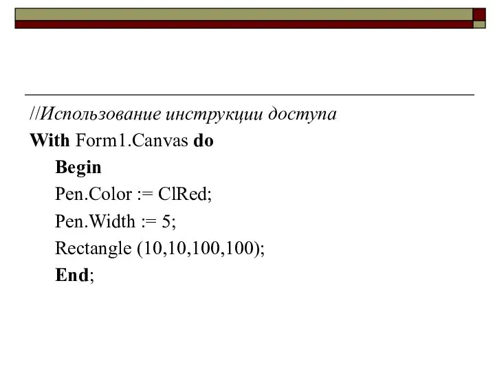 //Использование инструкции доступа With Form1.Canvas do Begin Pen.Color := ClRed; Pen.Width := 5; Rectangle (10,10,100,100); End;