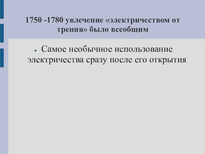 1750 -1780 увлечение «электричеством от трения» было всеобщим Самое необычное использование электричества сразу после его открытия