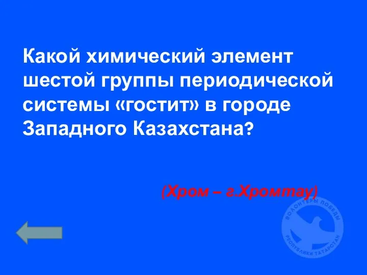 Какой химический элемент шестой группы периодической системы «гостит» в городе Западного Казахстана? (Хром – г.Хромтау)