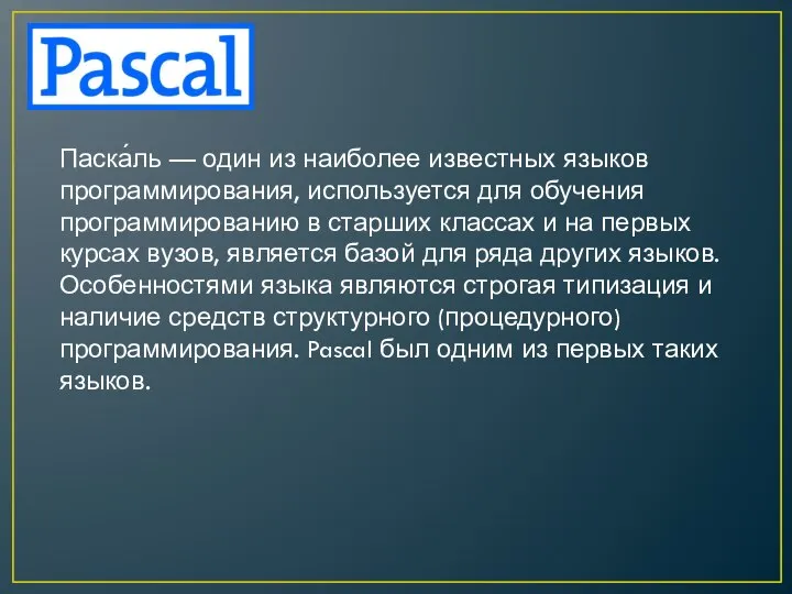 Паска́ль — один из наиболее известных языков программирования, используется для обучения