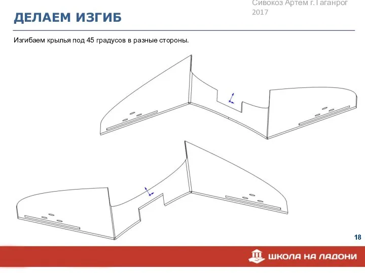 ДЕЛАЕМ ИЗГИБ Изгибаем крылья под 45 градусов в разные стороны. Сивокоз Артем г.Таганрог 2017