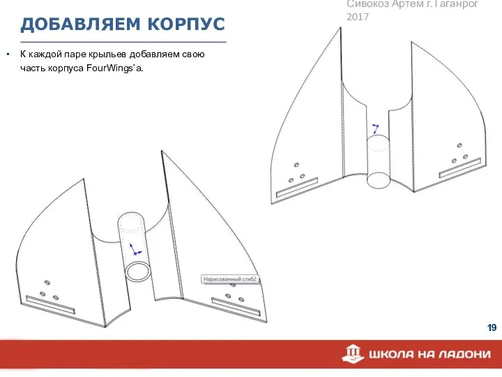 ДОБАВЛЯЕМ КОРПУС К каждой паре крыльев добавляем свою часть корпуса FourWings’а. Сивокоз Артем г.Таганрог 2017