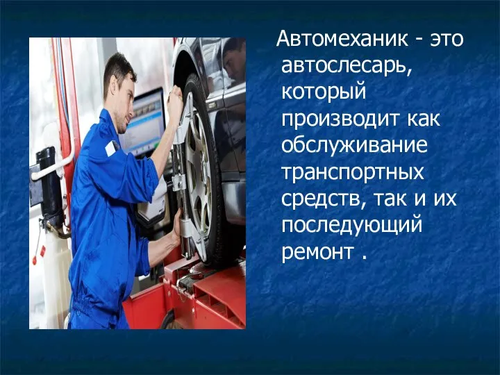 Автомеханик - это автослесарь, который производит как обслуживание транспортных средств, так и их последующий ремонт .