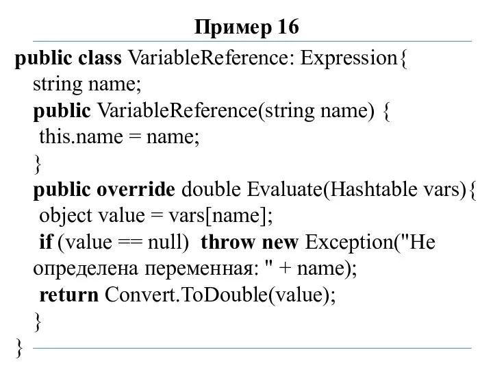 Пример 16 public class VariableReference: Expression{ string name; public VariableReference(string name)
