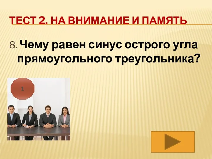 ТЕСТ 2. НА ВНИМАНИЕ И ПАМЯТЬ 8. Чему равен синус острого угла прямоугольного треугольника? 1