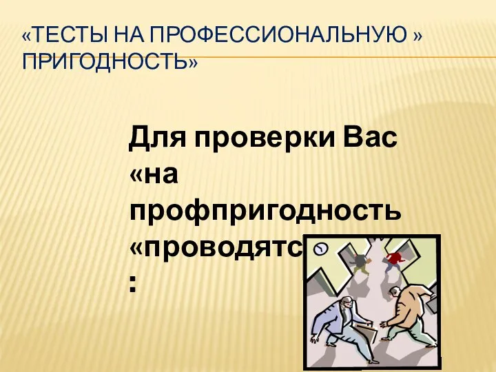 «ТЕСТЫ НА ПРОФЕССИОНАЛЬНУЮ » ПРИГОДНОСТЬ» Для проверки Вас «на профпригодность «проводятся тесты :