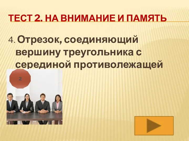 ТЕСТ 2. НА ВНИМАНИЕ И ПАМЯТЬ 4. Отрезок, соединяющий вершину треугольника с серединой противолежащей стороны 2