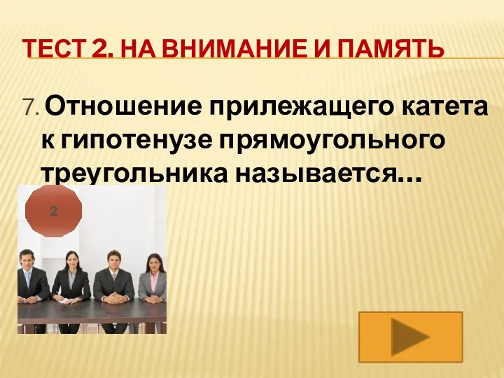 ТЕСТ 2. НА ВНИМАНИЕ И ПАМЯТЬ 7. Отношение прилежащего катета к гипотенузе прямоугольного треугольника называется… 2