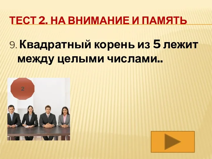 ТЕСТ 2. НА ВНИМАНИЕ И ПАМЯТЬ 9. Квадратный корень из 5 лежит между целыми числами.. 2