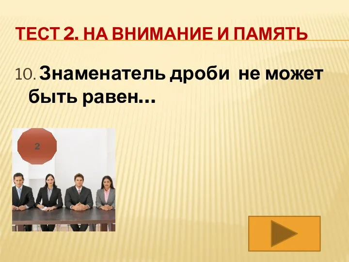 ТЕСТ 2. НА ВНИМАНИЕ И ПАМЯТЬ 10. Знаменатель дроби не может быть равен… 2