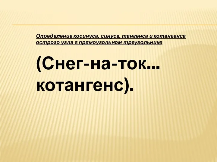 Определение косинуса, синуса, тангенса и котангенса острого угла в прямоугольном треугольнике (Снег-на-ток... котангенс).