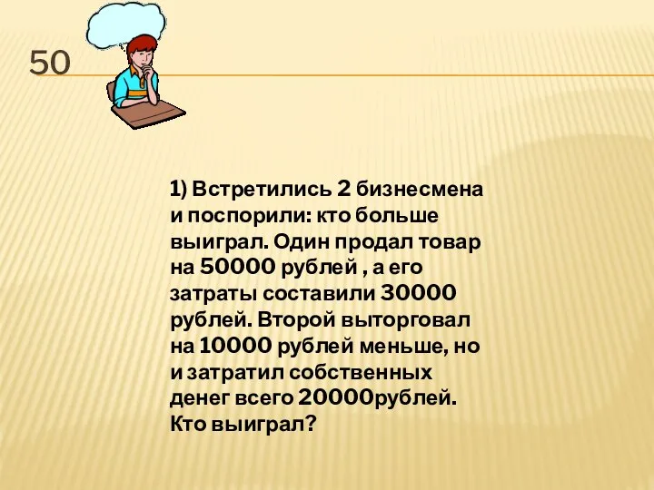 50 1) Встретились 2 бизнесмена и поспорили: кто больше выиграл. Один