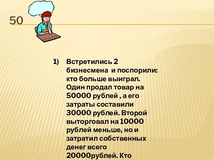 50 Встретились 2 бизнесмена и поспорили: кто больше выиграл. Один продал