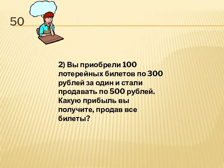 50 2) Вы приобрели 100 лотерейных билетов по 300 рублей за